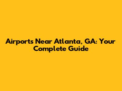 Airports Near Atlanta, GA: Your Complete Guide