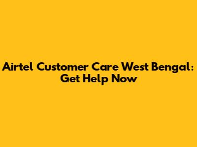 Airtel Customer Care West Bengal: Get Help Now