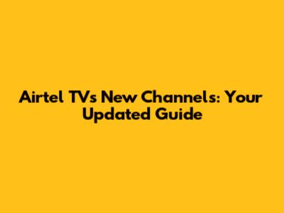 Airtel TV's New Channels: Your Updated Guide