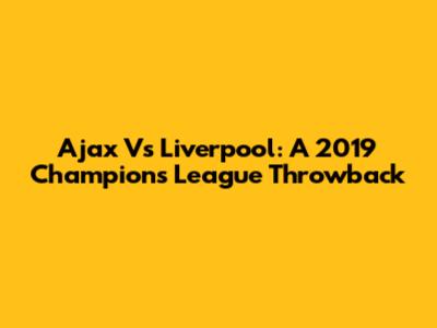 Ajax Vs Liverpool: A 2019 Champions League Throwback