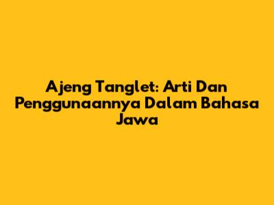 Ajeng Tanglet: Arti Dan Penggunaannya Dalam Bahasa Jawa