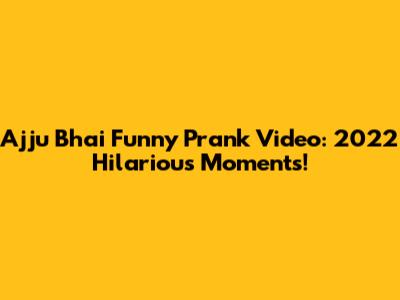 Ajju Bhai Funny Prank Video: 2022 Hilarious Moments!