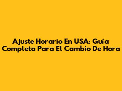Ajuste Horario En USA: Guía Completa Para El Cambio De Hora