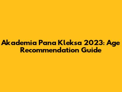 Akademia Pana Kleksa 2023: Age Recommendation Guide