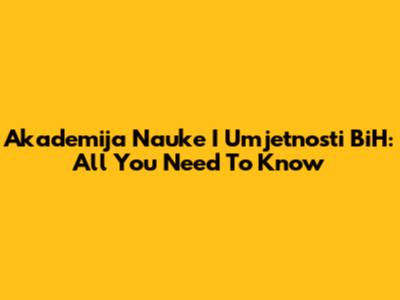 Akademija Nauke I Umjetnosti BiH: All You Need To Know