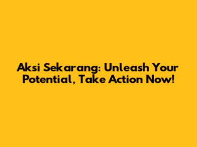 Aksi Sekarang: Unleash Your Potential, Take Action Now!