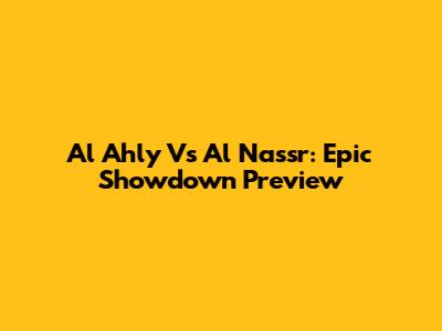 Al Ahly Vs Al Nassr: Epic Showdown Preview