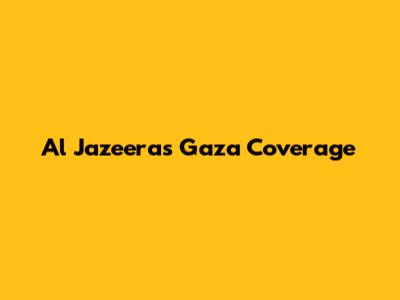 Al Jazeera's Gaza Coverage