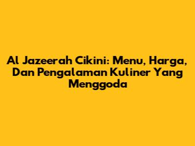 Al Jazeerah Cikini: Menu, Harga, Dan Pengalaman Kuliner Yang Menggoda