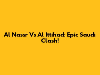 Al Nassr Vs Al Ittihad: Epic Saudi Clash!