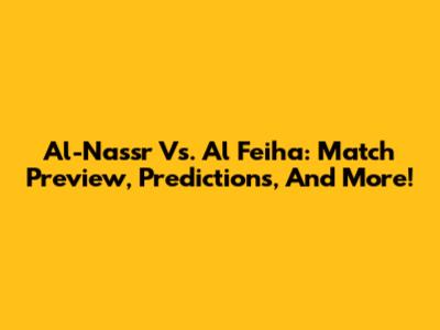 Al-Nassr Vs. Al Feiha: Match Preview, Predictions, And More!