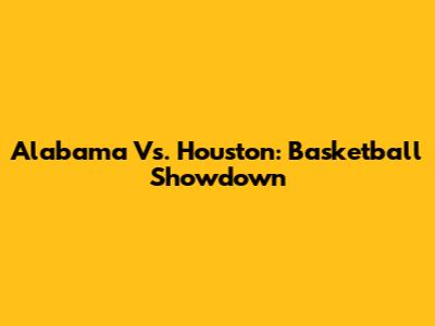 Alabama Vs. Houston: Basketball Showdown