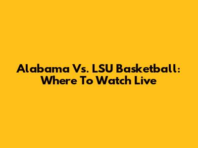 Alabama Vs. LSU Basketball: Where To Watch Live