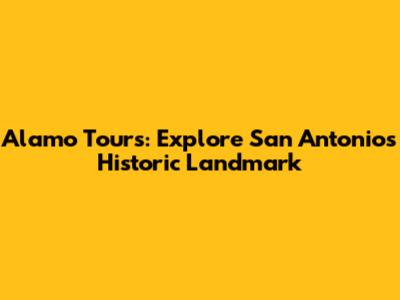Alamo Tours: Explore San Antonio's Historic Landmark