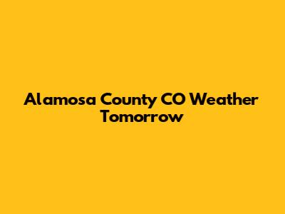 Alamosa County CO Weather Tomorrow