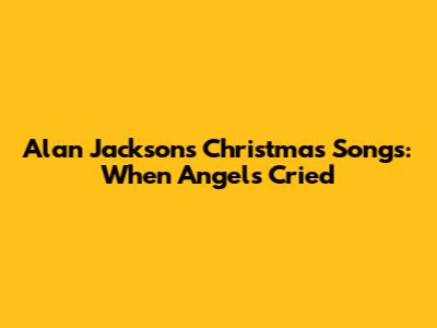 Alan Jackson's Christmas Songs: When Angels Cried