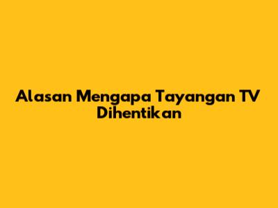 Alasan Mengapa Tayangan TV Dihentikan