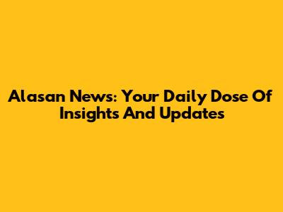 Alasan News: Your Daily Dose Of Insights And Updates