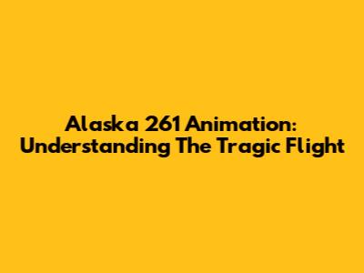 Alaska 261 Animation: Understanding The Tragic Flight