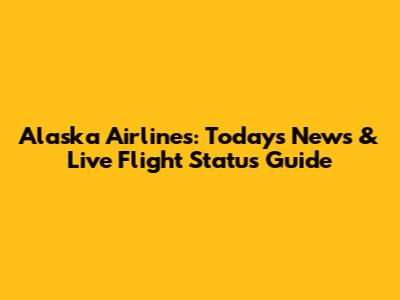 Alaska Airlines: Today's News & Live Flight Status Guide
