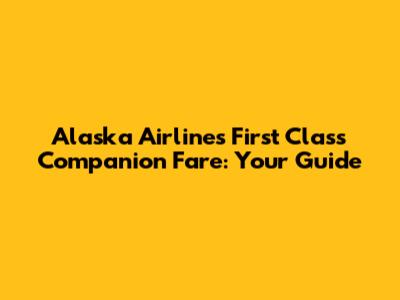 Alaska Airlines First Class Companion Fare: Your Guide