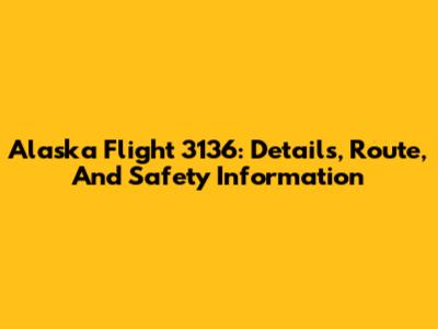 Alaska Flight 3136: Details, Route, And Safety Information