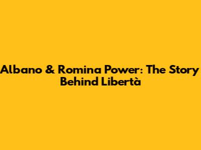Albano & Romina Power: The Story Behind "Libertà"