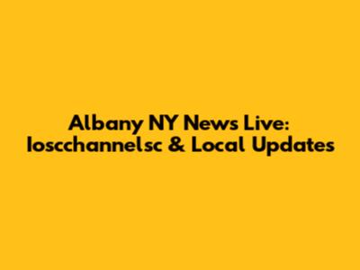 Albany NY News Live: Ioscchannelsc & Local Updates