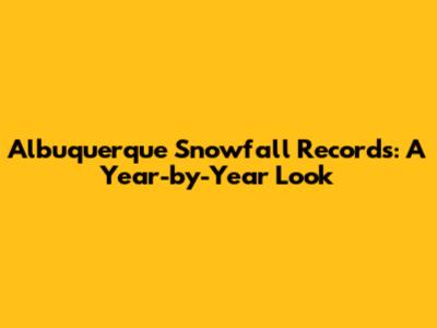 Albuquerque Snowfall Records: A Year-by-Year Look