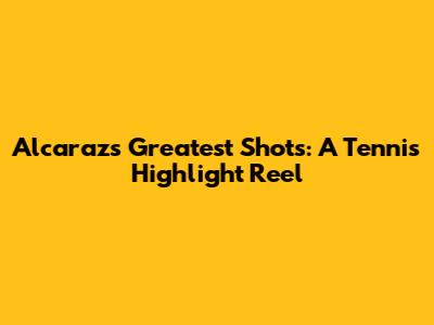 Alcaraz's Greatest Shots: A Tennis Highlight Reel