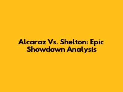 Alcaraz Vs. Shelton: Epic Showdown Analysis