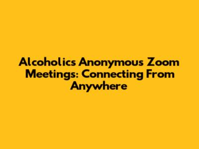 Alcoholics Anonymous Zoom Meetings: Connecting From Anywhere