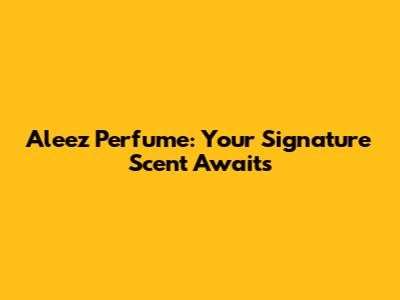 Aleez Perfume: Your Signature Scent Awaits