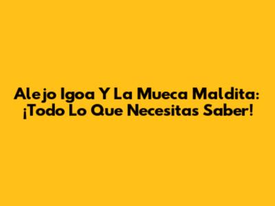 Alejo Igoa Y La Mueca Maldita: ¡Todo Lo Que Necesitas Saber!
