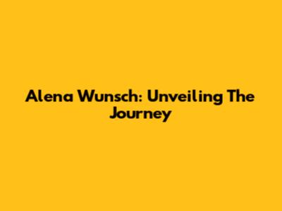 Alena Wunsch: Unveiling The Journey