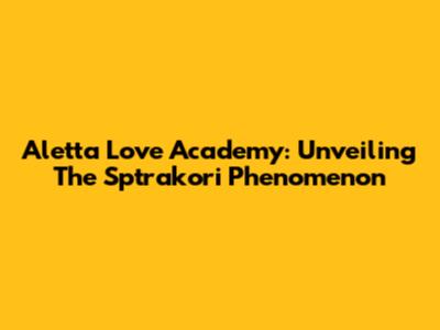 Aletta Love Academy: Unveiling The Sptrakori Phenomenon