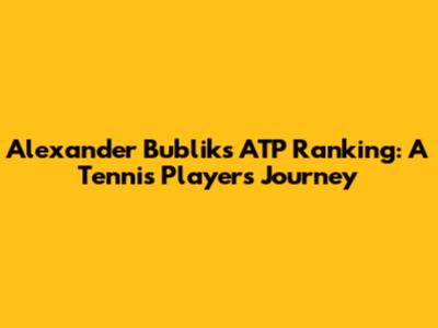 Alexander Bublik's ATP Ranking: A Tennis Player's Journey
