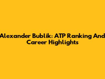 Alexander Bublik: ATP Ranking And Career Highlights
