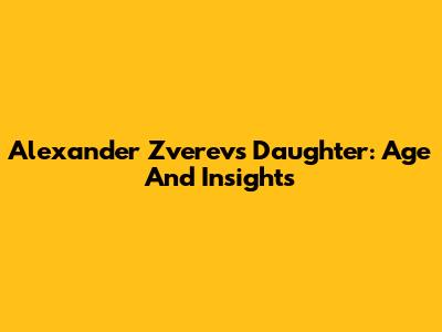 Alexander Zverev's Daughter: Age And Insights