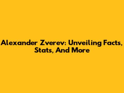 Alexander Zverev: Unveiling Facts, Stats, And More