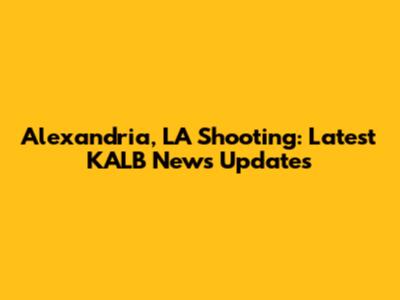 Alexandria, LA Shooting: Latest KALB News Updates