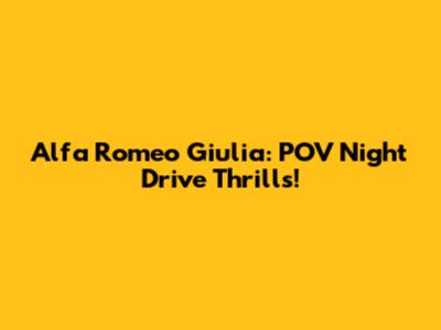 Alfa Romeo Giulia: POV Night Drive Thrills!
