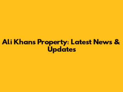 Ali Khan's Property: Latest News & Updates