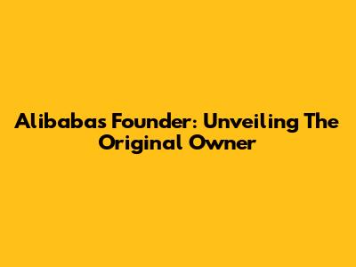 Alibaba's Founder: Unveiling The Original Owner