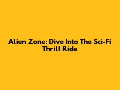 Alien Zone: Dive Into The Sci-Fi Thrill Ride