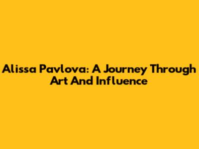 Alissa Pavlova: A Journey Through Art And Influence