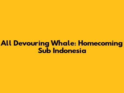 All Devouring Whale: Homecoming Sub Indonesia