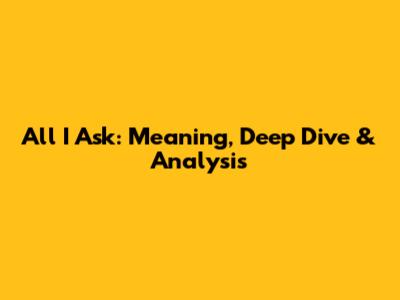 All I Ask: Meaning, Deep Dive & Analysis