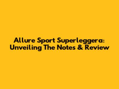 Allure Sport Superleggera: Unveiling The Notes & Review