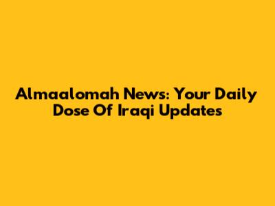 Almaalomah News: Your Daily Dose Of Iraqi Updates